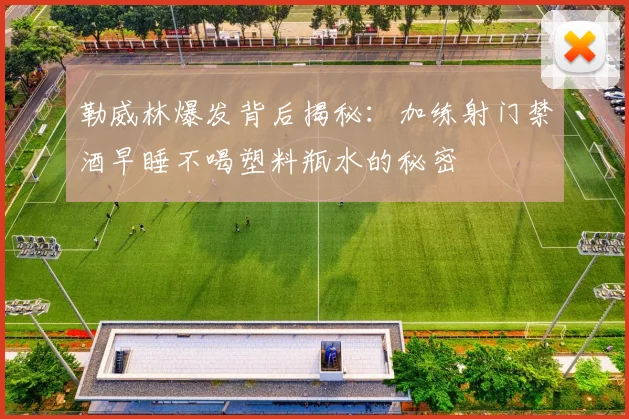 勒威林爆发背后揭秘：加练射门禁酒早睡不喝塑料瓶水的秘密