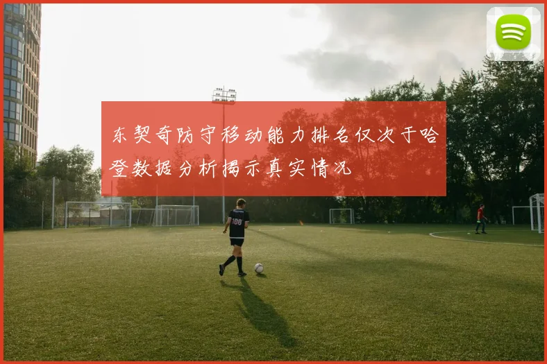 东契奇防守移动能力排名仅次于哈登数据分析揭示真实情况