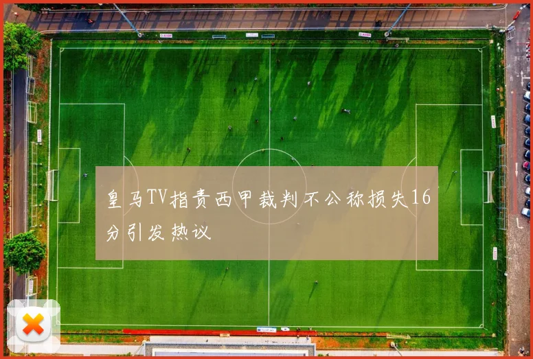 皇马TV指责西甲裁判不公称损失16分引发热议