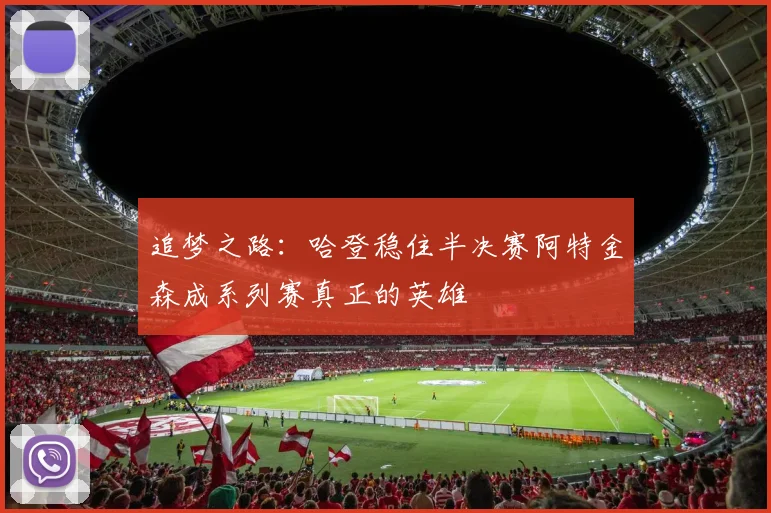 追梦之路：哈登稳住半决赛阿特金森成系列赛真正的英雄