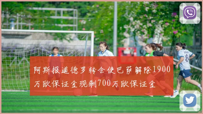 阿斯报道德罗转会使巴萨解除1900万欧保证金现剩700万欧保证金
